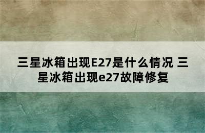 三星冰箱出现E27是什么情况 三星冰箱出现e27故障修复